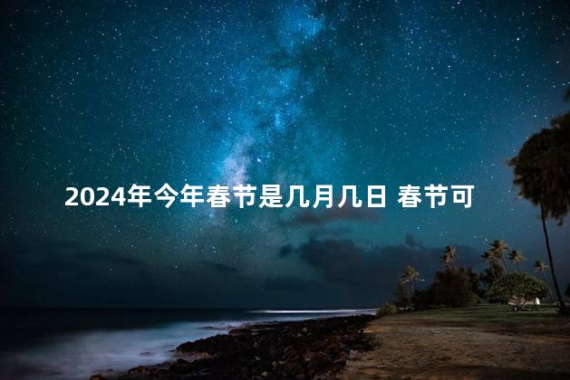 2024年今年春节是几月几日 春节可以放鞭炮吗